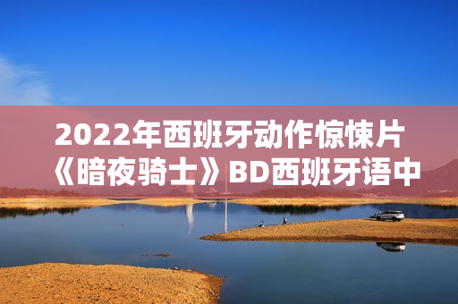 2022年西班牙动作惊悚片《暗夜骑士》BD西班牙语中字
