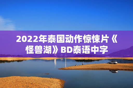 2022年泰国动作惊悚片《怪兽湖》BD泰语中字