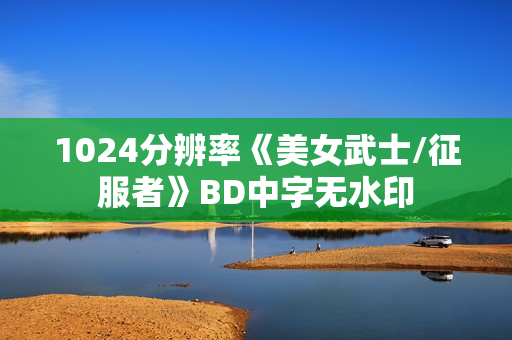 1024分辨率《美女武士/征服者》BD中字无水印