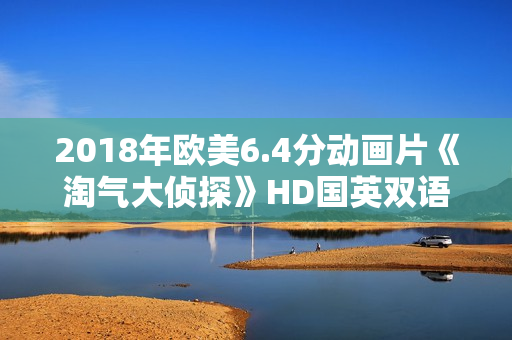 2018年欧美6.4分动画片《淘气大侦探》HD国英双语中字