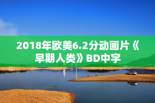 2018年欧美6.2分动画片《早期人类》BD中字