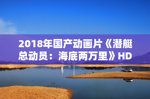 2018年国产动画片《潜艇总动员：海底两万里》HD国语中字