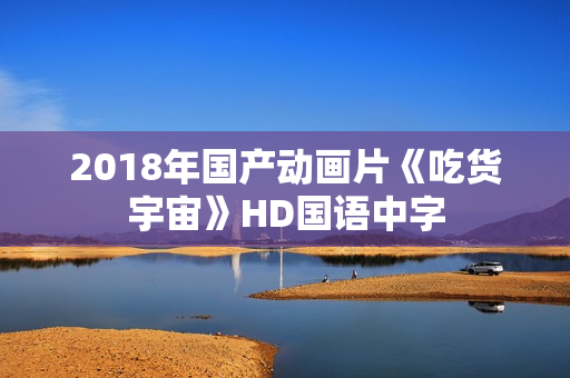 2018年国产动画片《吃货宇宙》HD国语中字