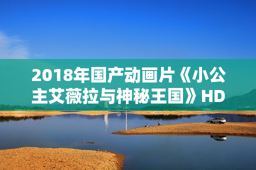 2018年国产动画片《小公主艾薇拉与神秘王国》HD国语中字
