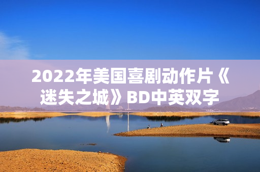 2022年美国喜剧动作片《迷失之城》BD中英双字