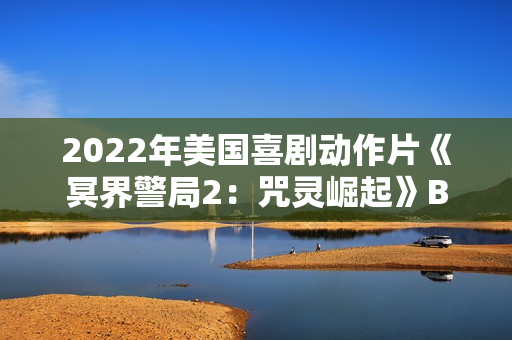2022年美国喜剧动作片《冥界警局2：咒灵崛起》BD中英双字
