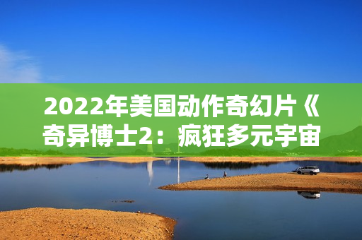 2022年美国动作奇幻片《奇异博士2：疯狂多元宇宙》蓝光中英双字