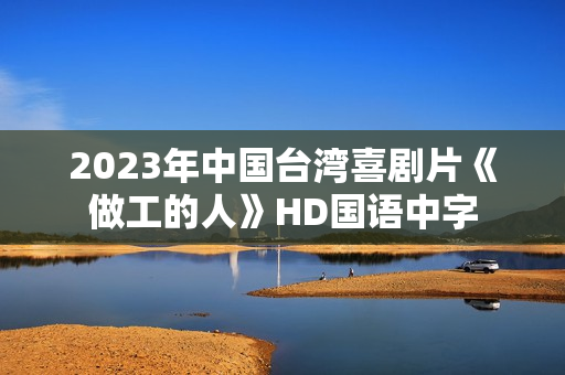 2023年中国台湾喜剧片《做工的人》HD国语中字