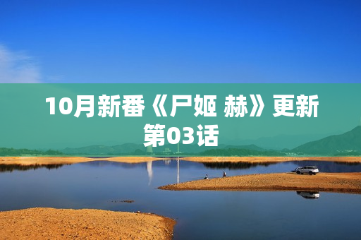 10月新番《尸姬 赫》更新第03话