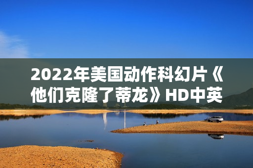 2022年美国动作科幻片《他们克隆了蒂龙》HD中英双字