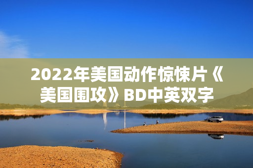 2022年美国动作惊悚片《美国围攻》BD中英双字