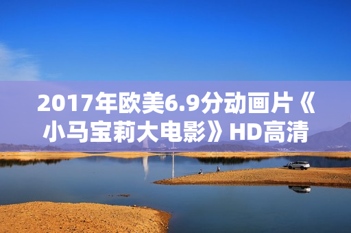 2017年欧美6.9分动画片《小马宝莉大电影》HD高清国语中字