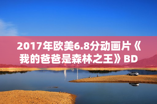 2017年欧美6.8分动画片《我的爸爸是森林之王》BD中英双字