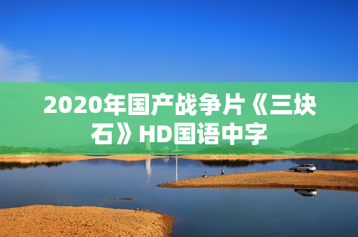 2020年国产战争片《三块石》HD国语中字