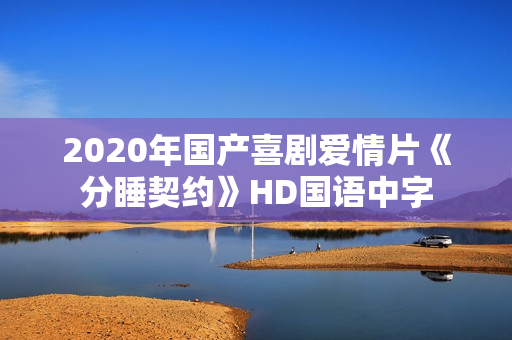 2020年国产喜剧爱情片《分睡契约》HD国语中字