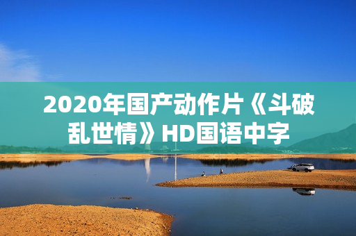 2020年国产动作片《斗破乱世情》HD国语中字