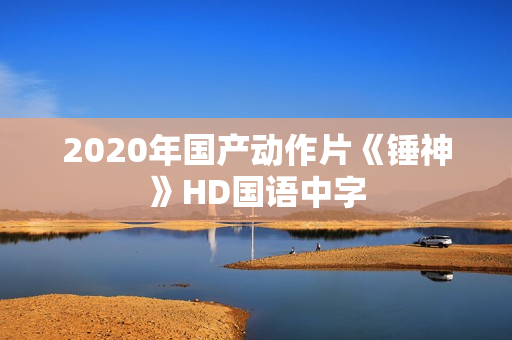 2020年国产动作片《锤神》HD国语中字