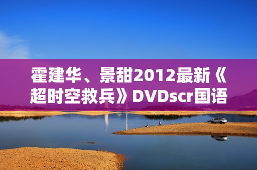 霍建华、景甜2012最新《超时空救兵》DVDscr国语中字