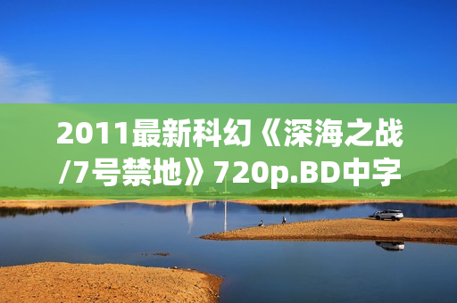 2011最新科幻《深海之战/7号禁地》720p.BD中字