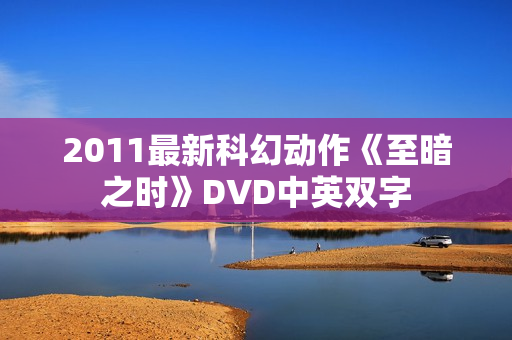 2011最新科幻动作《至暗之时》DVD中英双字