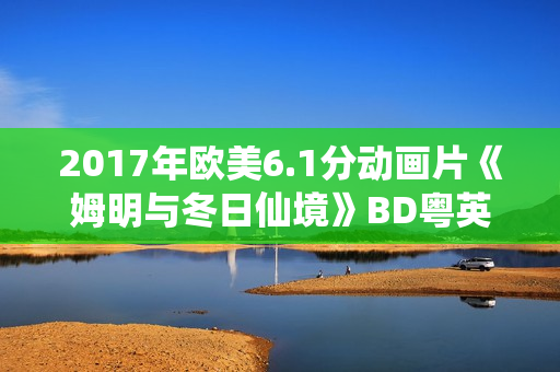 2017年欧美6.1分动画片《姆明与冬日仙境》BD粤英双语中字