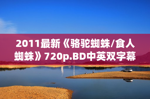 2011最新《骆驼蜘蛛/食人蜘蛛》720p.BD中英双字幕