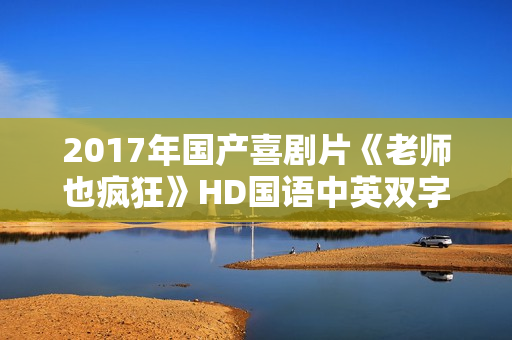 2017年国产喜剧片《老师也疯狂》HD国语中英双字