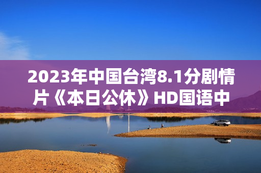 2023年中国台湾8.1分剧情片《本日公休》HD国语中字