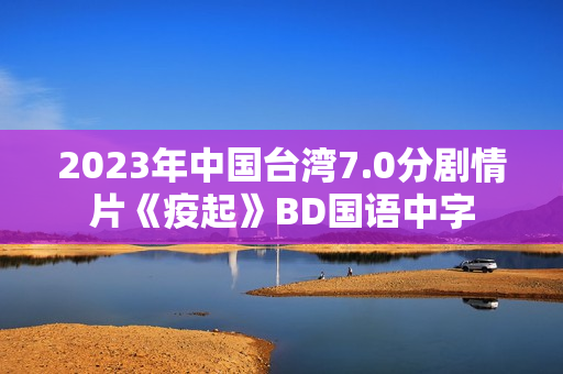 2023年中国台湾7.0分剧情片《疫起》BD国语中字