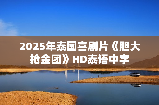 2025年泰国喜剧片《胆大抢金团》HD泰语中字
