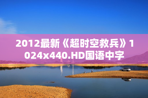 2012最新《超时空救兵》1024x440.HD国语中字
