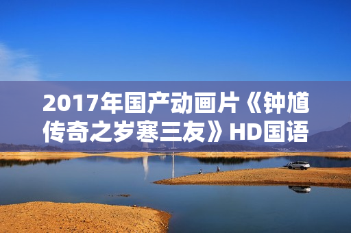 2017年国产动画片《钟馗传奇之岁寒三友》HD国语中字