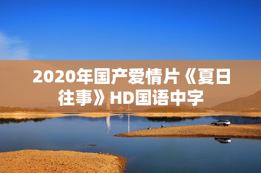 2020年国产爱情片《夏日往事》HD国语中字