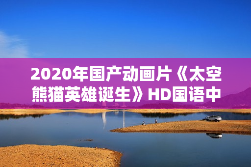 2020年国产动画片《太空熊猫英雄诞生》HD国语中字