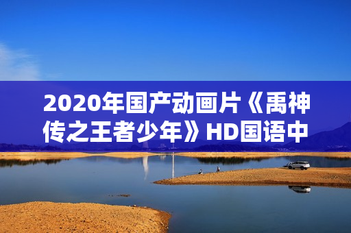 2020年国产动画片《禹神传之王者少年》HD国语中字