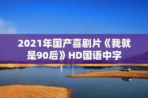 2021年国产喜剧片《我就是90后》HD国语中字