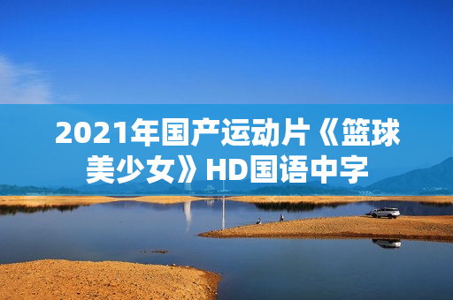 2021年国产运动片《篮球美少女》HD国语中字