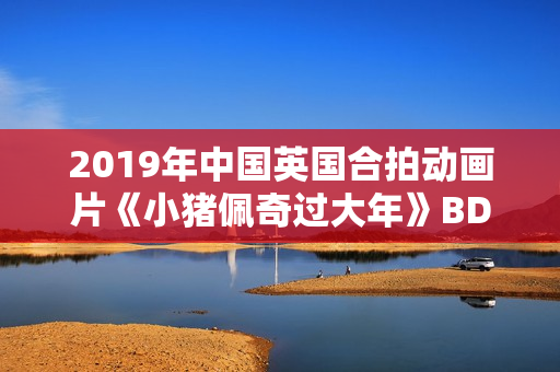 2019年中国英国合拍动画片《小猪佩奇过大年》BD国粤双语中字