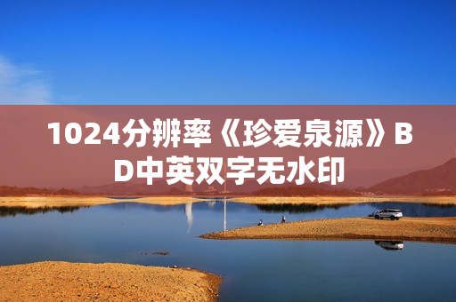 1024分辨率《珍爱泉源》BD中英双字无水印