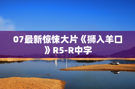 07最新惊悚大片《狮入羊口》R5-R中字