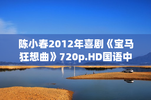 陈小春2012年喜剧《宝马狂想曲》720p.HD国语中字