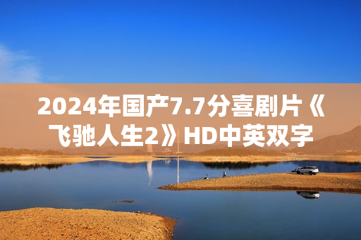 2024年国产7.7分喜剧片《飞驰人生2》HD中英双字