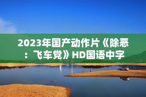 2023年国产动作片《除恶：飞车党》HD国语中字