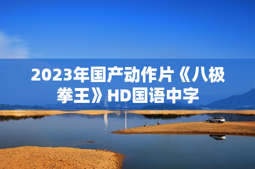 2023年国产动作片《八极拳王》HD国语中字