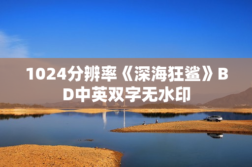 1024分辨率《深海狂鲨》BD中英双字无水印