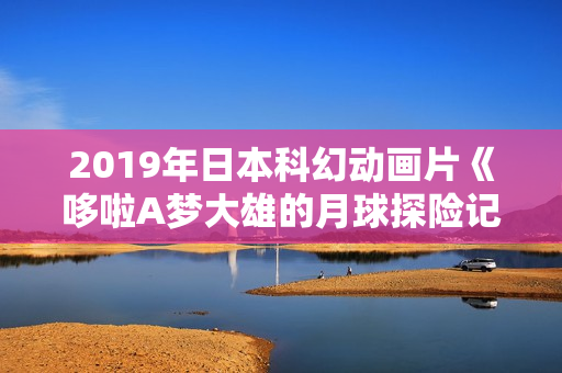 2019年日本科幻动画片《哆啦A梦大雄的月球探险记》BD国粤日中字