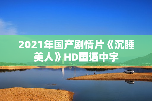 2021年国产剧情片《沉睡美人》HD国语中字