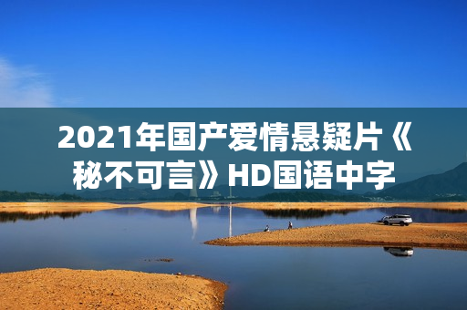2021年国产爱情悬疑片《秘不可言》HD国语中字
