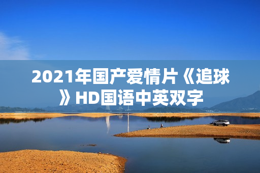 2021年国产爱情片《追球》HD国语中英双字