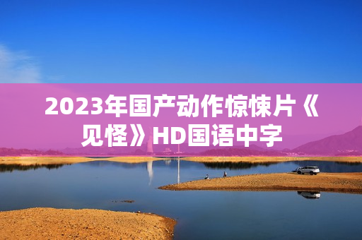 2023年国产动作惊悚片《见怪》HD国语中字